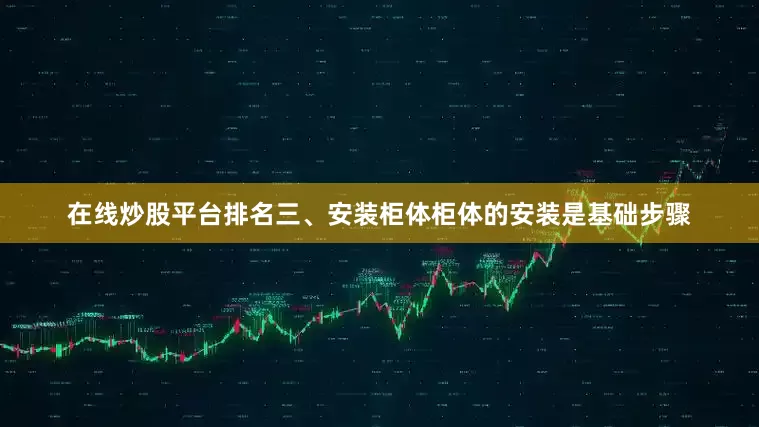 在线炒股平台排名三、安装柜体柜体的安装是基础步骤