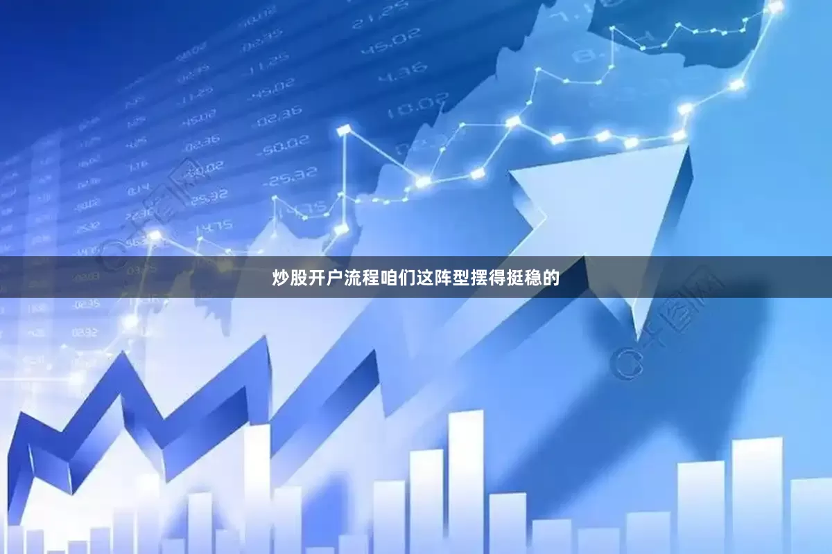 炒股开户流程咱们这阵型摆得挺稳的