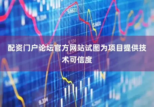 配资门户论坛官方网站试图为项目提供技术可信度