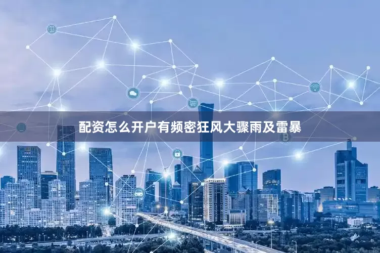 配资怎么开户有频密狂风大骤雨及雷暴