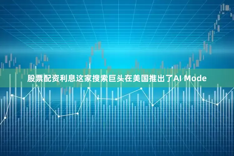 股票配资利息这家搜索巨头在美国推出了AI Mode