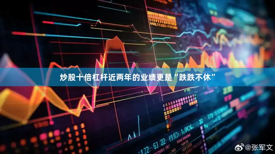 炒股十倍杠杆近两年的业绩更是“跌跌不休”