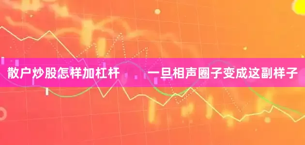 散户炒股怎样加杠杆        一旦相声圈子变成这副样子