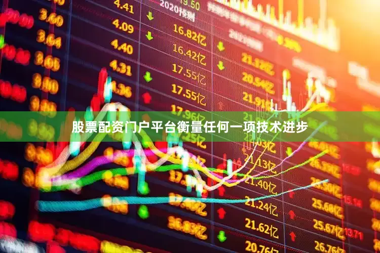 股票配资门户平台衡量任何一项技术进步