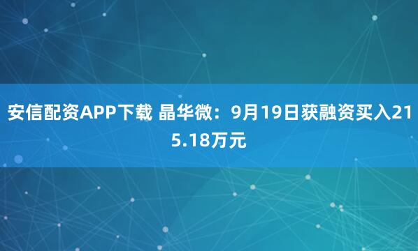 安信配资APP下载 晶华微：9月19日获融资买入215.18万元