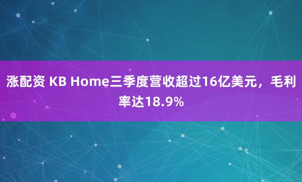 涨配资 KB Home三季度营收超过16亿美元，毛利率达18.9%