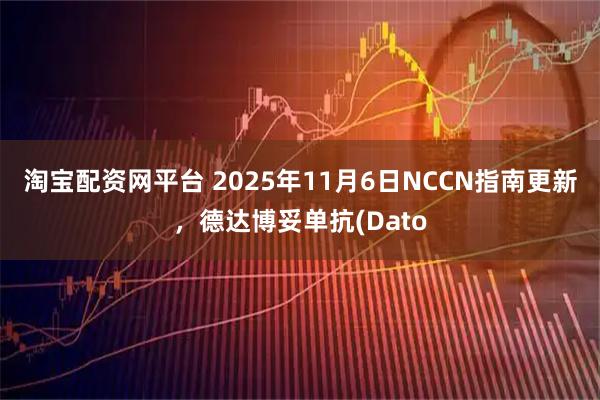 淘宝配资网平台 2025年11月6日NCCN指南更新，德达博妥单抗(Dato