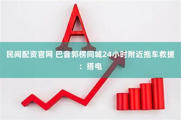 民间配资官网 巴音郭楞同城24小时附近拖车救援：搭电