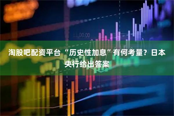 淘股吧配资平台 “历史性加息”有何考量？日本央行给出答案