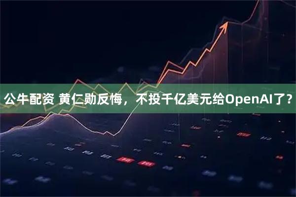公牛配资 黄仁勋反悔，不投千亿美元给OpenAI了？