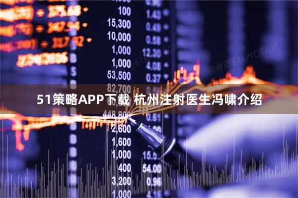 51策略APP下载 杭州注射医生冯啸介绍